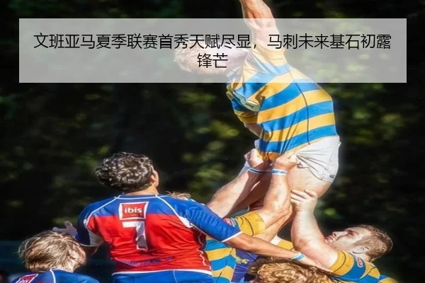文班亚马夏季联赛首秀天赋尽显，马刺未来基石初露锋芒