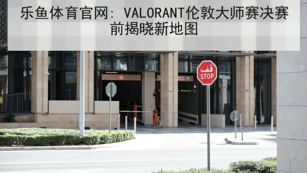 乐鱼体育官网: VALORANT伦敦大师赛决赛前揭晓新地图 乐鱼体育官网: VALORANT伦敦大师赛决赛前揭晓新地图