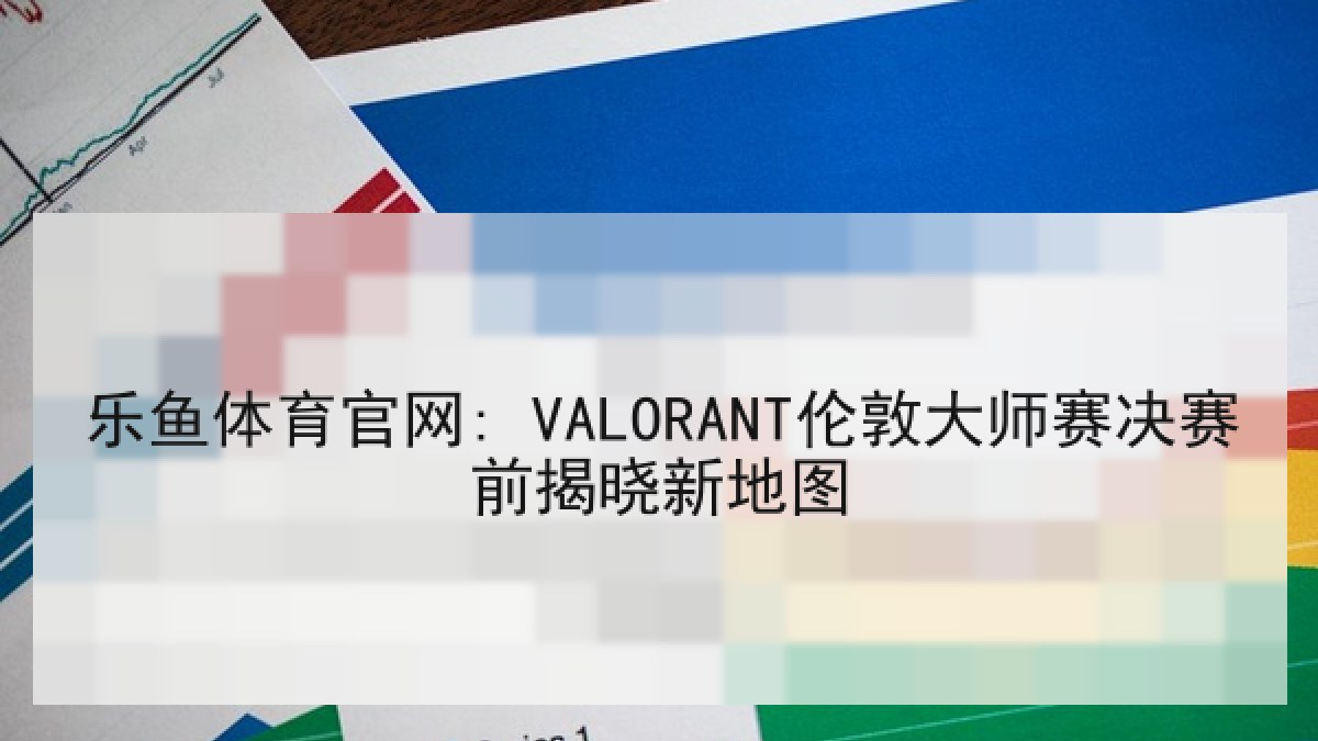 乐鱼体育官网: VALORANT伦敦大师赛决赛前揭晓新地图